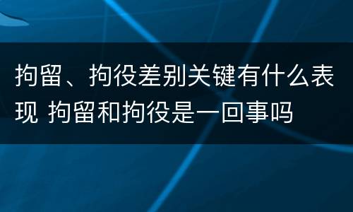 拘留、拘役差别关键有什么表现 拘留和拘役是一回事吗