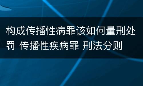 构成传播性病罪该如何量刑处罚 传播性疾病罪 刑法分则