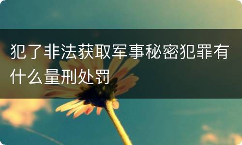 犯了非法获取军事秘密犯罪有什么量刑处罚