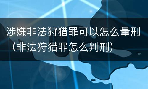 涉嫌非法狩猎罪可以怎么量刑（非法狩猎罪怎么判刑）