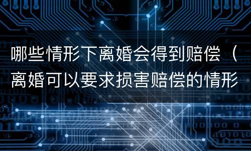 哪些情形下离婚会得到赔偿（离婚可以要求损害赔偿的情形）