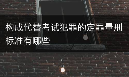构成代替考试犯罪的定罪量刑标准有哪些