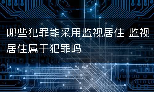 哪些犯罪能采用监视居住 监视居住属于犯罪吗