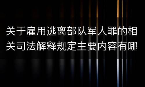 关于雇用逃离部队军人罪的相关司法解释规定主要内容有哪些