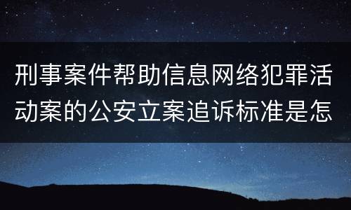 刑事案件帮助信息网络犯罪活动案的公安立案追诉标准是怎样规定