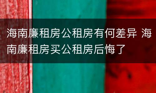 海南廉租房公租房有何差异 海南廉租房买公租房后悔了