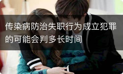 传染病防治失职行为成立犯罪的可能会判多长时间