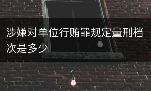 涉嫌对单位行贿罪规定量刑档次是多少