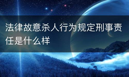 法律故意杀人行为规定刑事责任是什么样