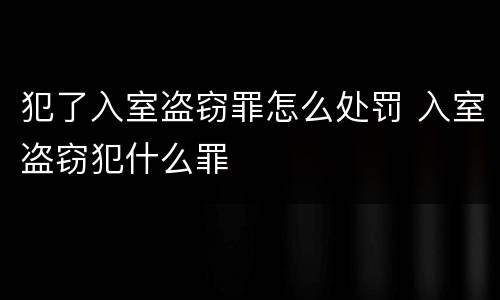 犯了入室盗窃罪怎么处罚 入室盗窃犯什么罪