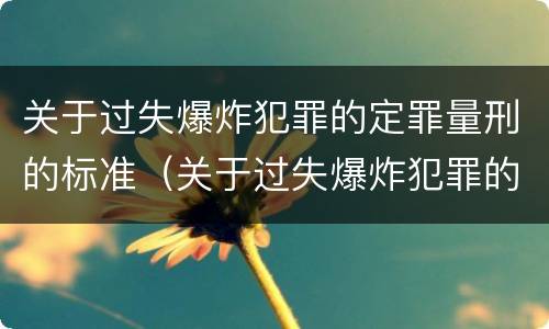 关于过失爆炸犯罪的定罪量刑的标准（关于过失爆炸犯罪的定罪量刑的标准是）