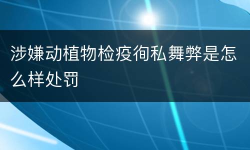涉嫌动植物检疫徇私舞弊是怎么样处罚