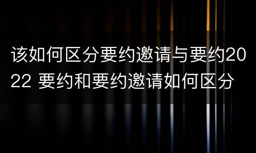 该如何区分要约邀请与要约2022 要约和要约邀请如何区分
