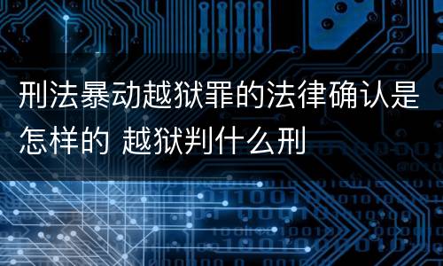 刑法暴动越狱罪的法律确认是怎样的 越狱判什么刑