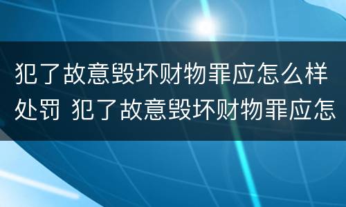 犯了故意毁坏财物罪应怎么样处罚 犯了故意毁坏财物罪应怎么样处罚他人