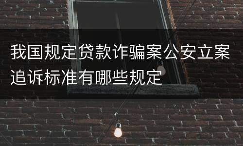 我国规定贷款诈骗案公安立案追诉标准有哪些规定