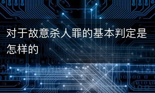 对于故意杀人罪的基本判定是怎样的