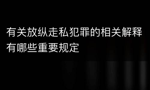 有关放纵走私犯罪的相关解释有哪些重要规定
