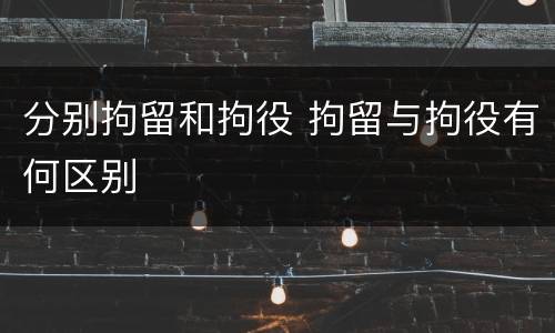 分别拘留和拘役 拘留与拘役有何区别