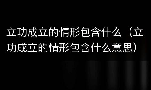立功成立的情形包含什么（立功成立的情形包含什么意思）