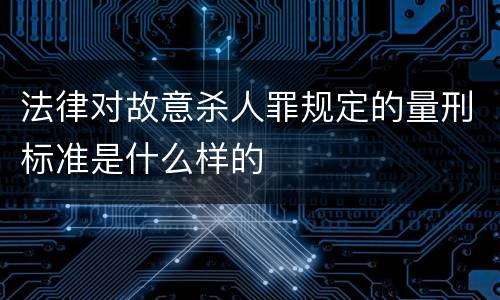 法律对故意杀人罪规定的量刑标准是什么样的