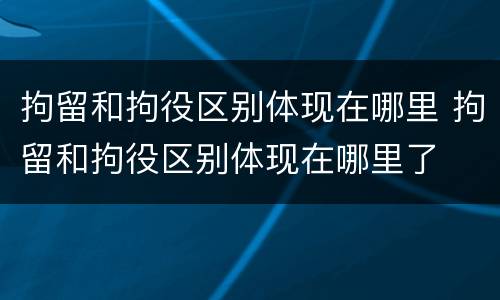 拘留和拘役区别体现在哪里 拘留和拘役区别体现在哪里了