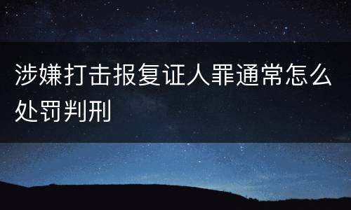 涉嫌打击报复证人罪通常怎么处罚判刑