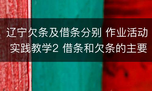 辽宁欠条及借条分别 作业活动 实践教学2 借条和欠条的主要区别是什么?