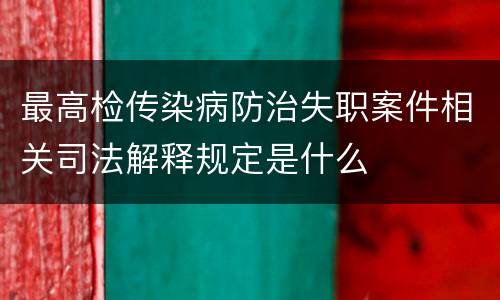 最高检传染病防治失职案件相关司法解释规定是什么