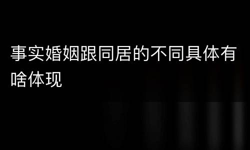 事实婚姻跟同居的不同具体有啥体现