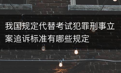 我国规定代替考试犯罪刑事立案追诉标准有哪些规定