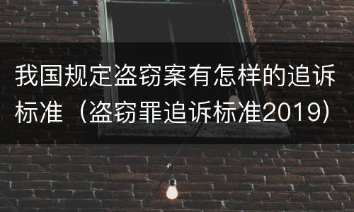 我国规定盗窃案有怎样的追诉标准（盗窃罪追诉标准2019）