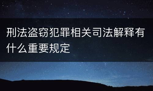 刑法盗窃犯罪相关司法解释有什么重要规定