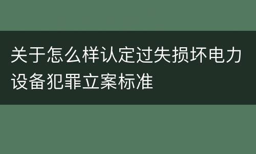 关于怎么样认定过失损坏电力设备犯罪立案标准