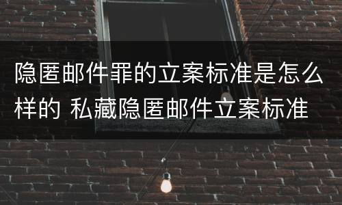 隐匿邮件罪的立案标准是怎么样的 私藏隐匿邮件立案标准