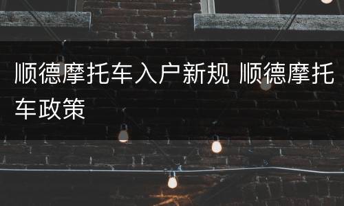 顺德摩托车入户新规 顺德摩托车政策