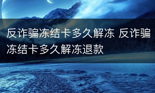反诈骗冻结卡多久解冻 反诈骗冻结卡多久解冻退款