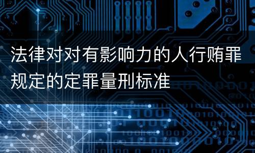 法律对对有影响力的人行贿罪规定的定罪量刑标准