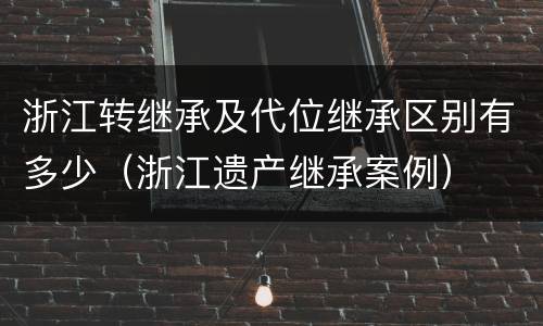 浙江转继承及代位继承区别有多少（浙江遗产继承案例）