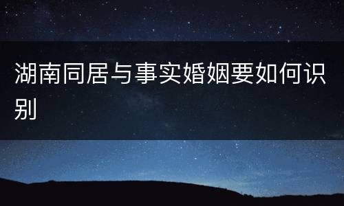 湖南同居与事实婚姻要如何识别