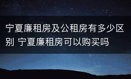 宁夏廉租房及公租房有多少区别 宁夏廉租房可以购买吗