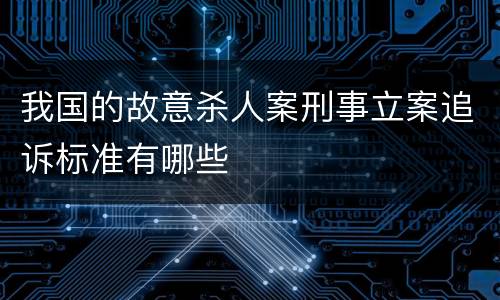 我国的故意杀人案刑事立案追诉标准有哪些