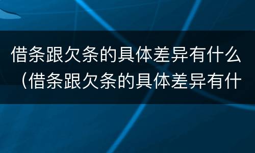 借条跟欠条的具体差异有什么（借条跟欠条的具体差异有什么作用）