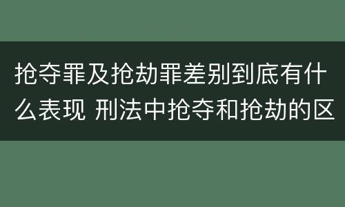 抢夺罪及抢劫罪差别到底有什么表现 刑法中抢夺和抢劫的区别