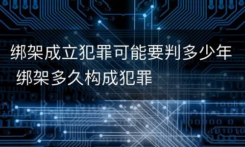 绑架成立犯罪可能要判多少年 绑架多久构成犯罪