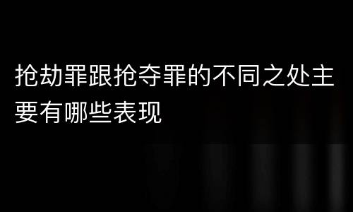 抢劫罪跟抢夺罪的不同之处主要有哪些表现