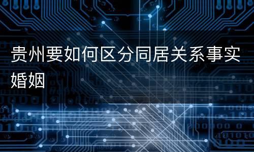 贵州要如何区分同居关系事实婚姻