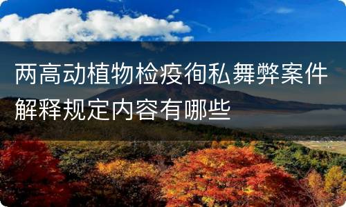 两高动植物检疫徇私舞弊案件解释规定内容有哪些