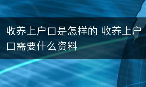 收养上户口是怎样的 收养上户口需要什么资料