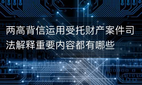 两高背信运用受托财产案件司法解释重要内容都有哪些